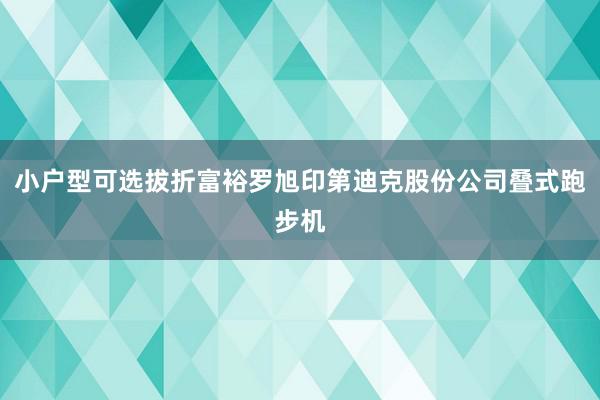 小户型可选拔折富裕罗旭印第迪克股份公司叠式跑步机